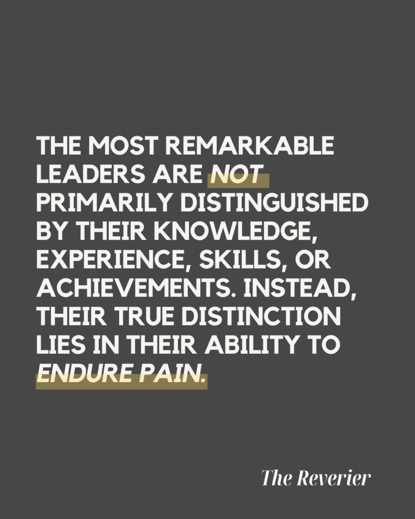 The most remarkable leaders are not primarily distinguished by their knowledge, experience, skills, or achievements. Instead, their true distinction lies in their ability to endure pain. -- The Reverier