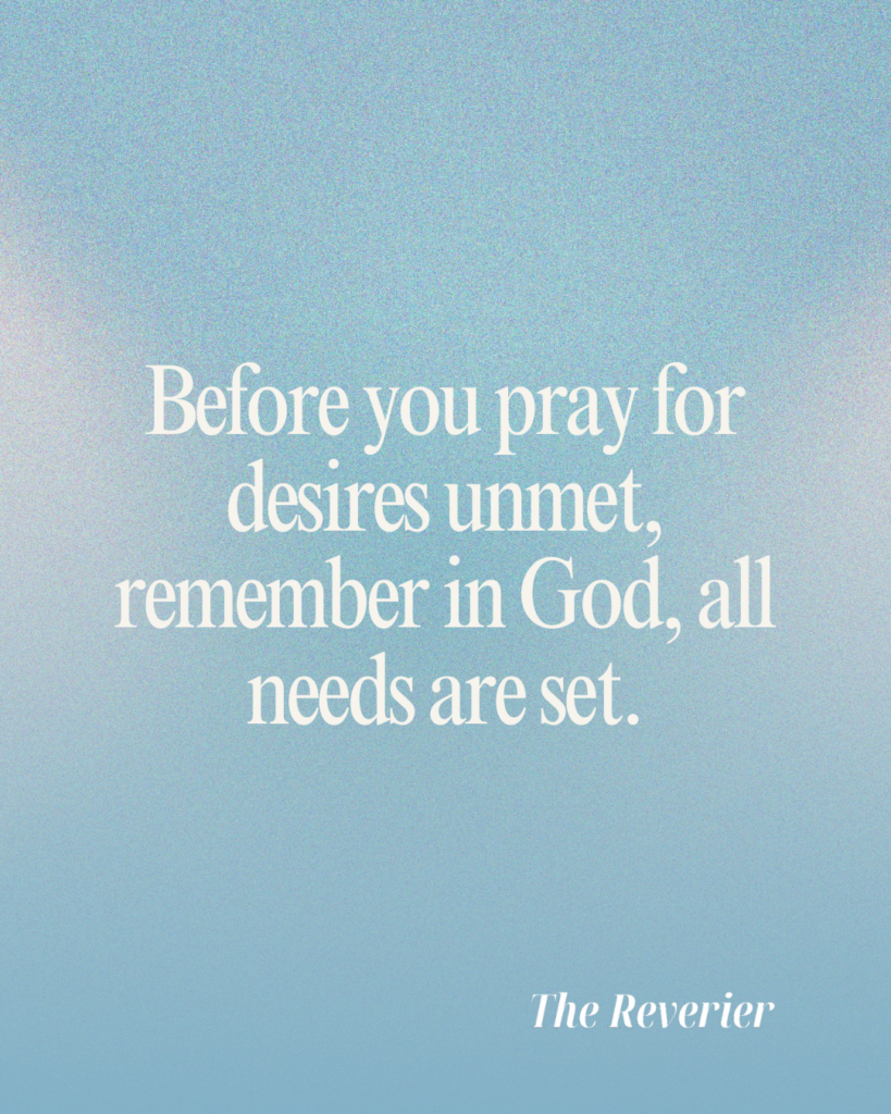 Before you pray for desires unmet, remember in God, all needs are set.